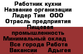 Работник кухни › Название организации ­ Лидер Тим, ООО › Отрасль предприятия ­ Пищевая промышленность › Минимальный оклад ­ 1 - Все города Работа » Вакансии   . Адыгея респ.,Адыгейск г.